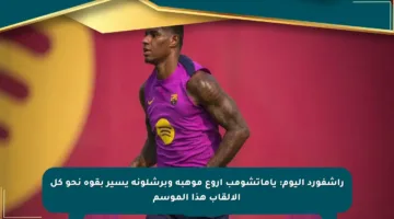 راشفورد اليوم: ياماتشومب أروع موهبة وبرشلونة يسير بقوة نحو كل الألقاب هذا الموسم